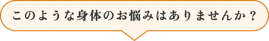 このような身体のお悩みはありませんか？